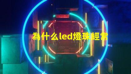 為什么led燈珠經常壞 LED燈珠為什么會壞